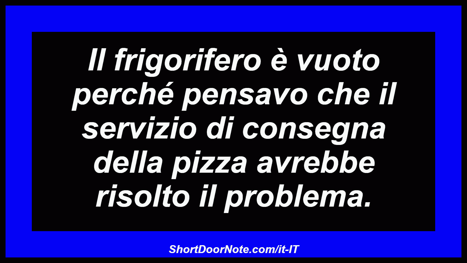 Il frigorifero è vuoto perché pensavo che il servizio di consegna della pizza avrebbe risolto il problema.
