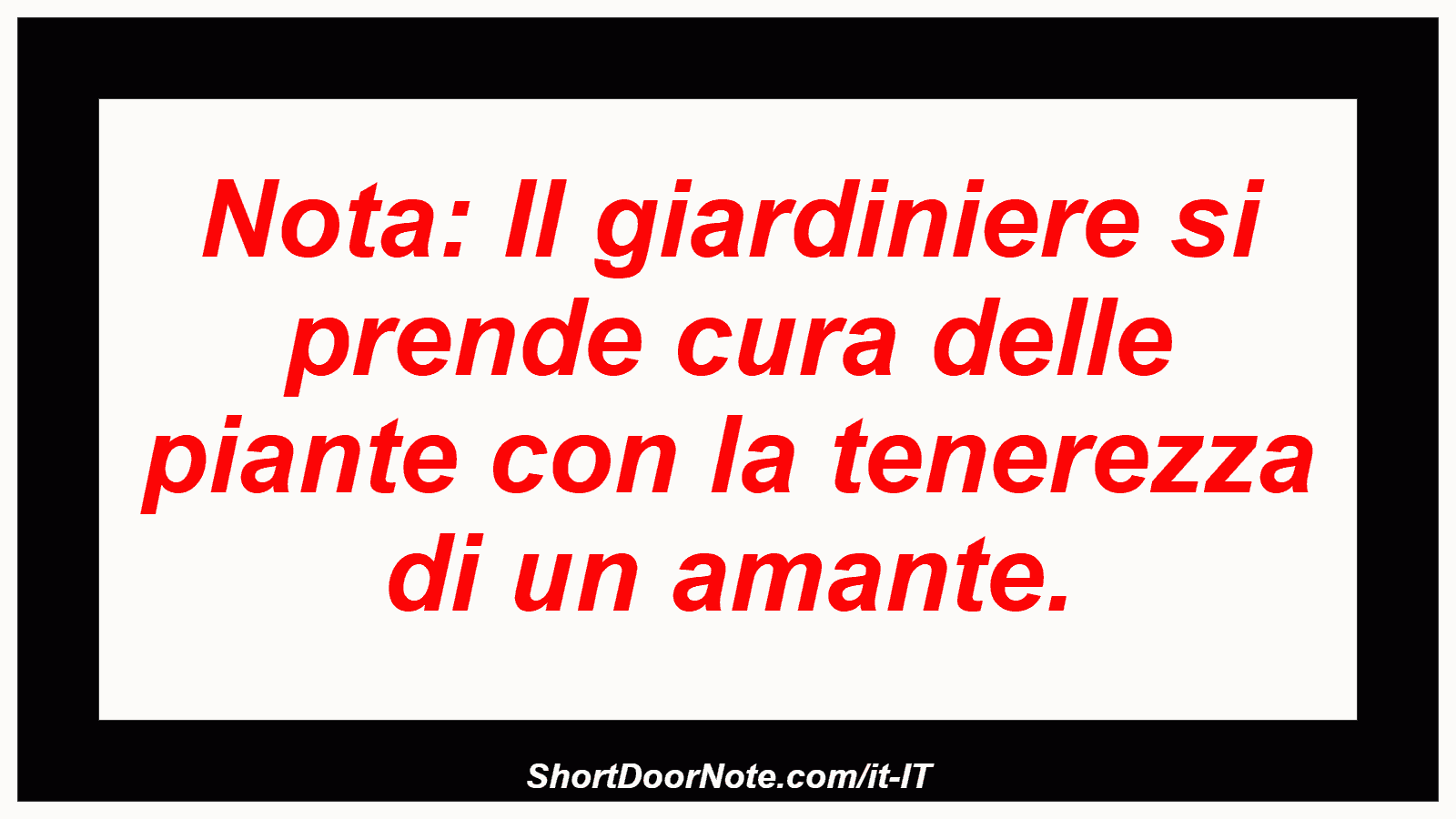 Nota: Il giardiniere si prende cura delle piante con la tenerezza di un amante.
