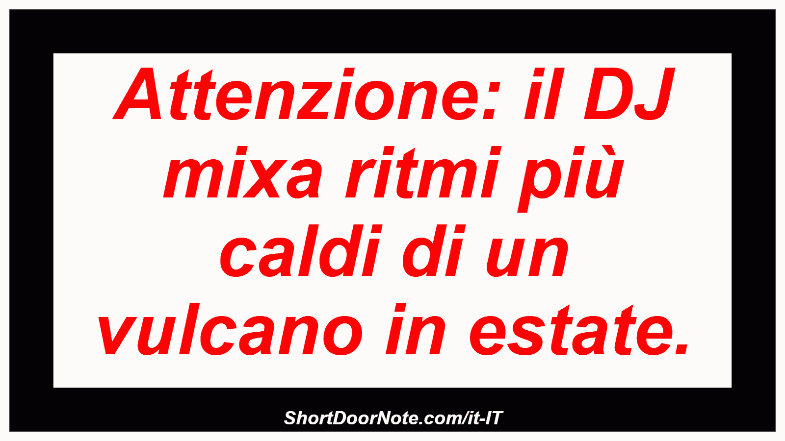Attenzione: il DJ mixa ritmi più caldi di un vulcano in estate.
