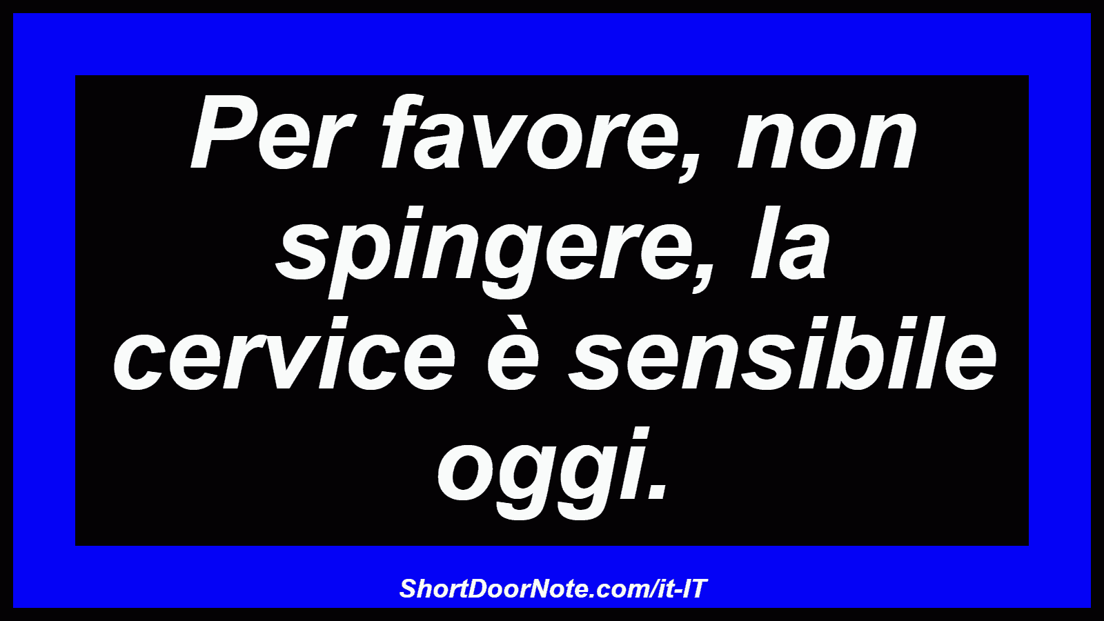 Per favore, non spingere, la cervice è sensibile oggi.
