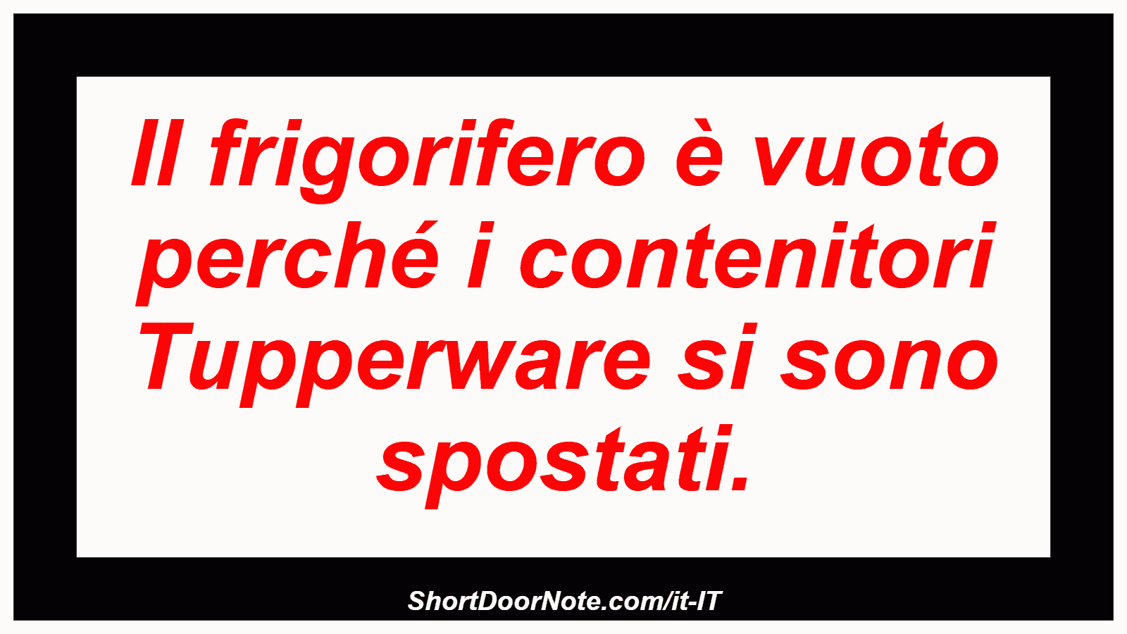 Il frigorifero è vuoto perché i contenitori Tupperware si sono spostati.
