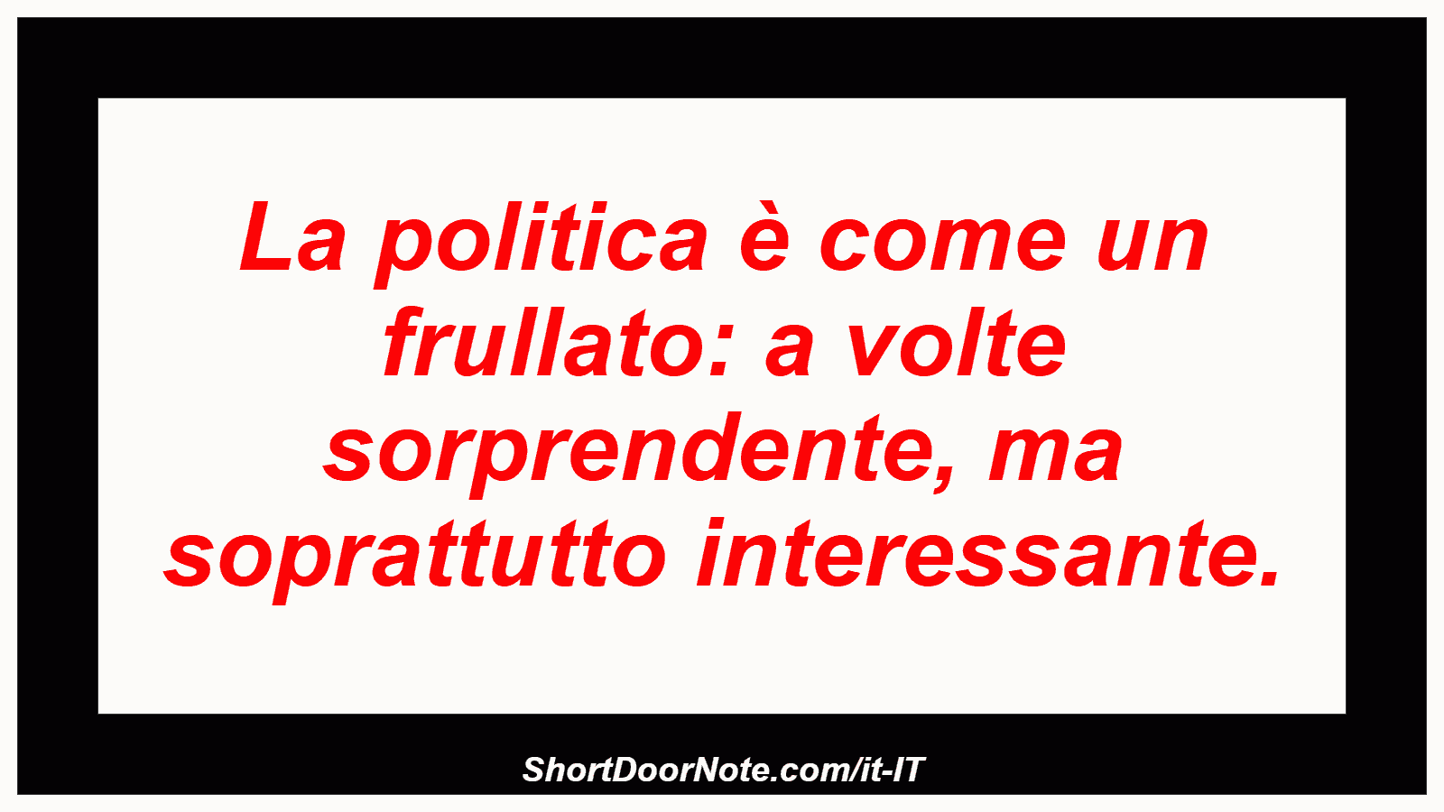 La politica è come un frullato: a volte sorprendente, ma soprattutto interessante.
