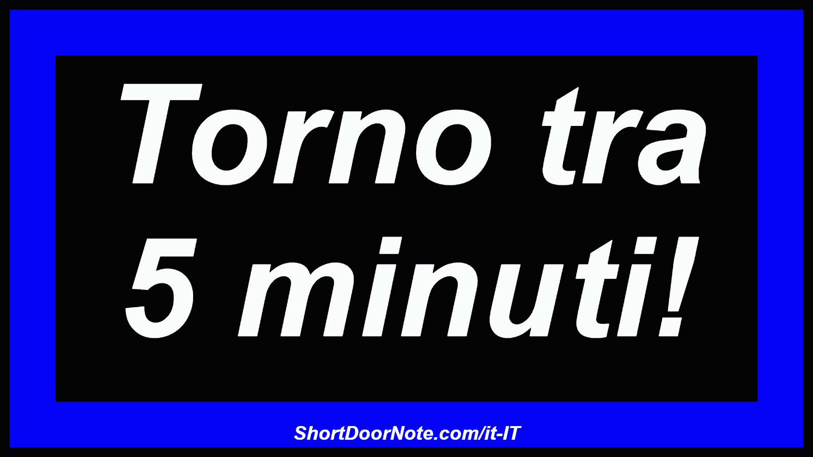 Torno tra 5 minuti!
