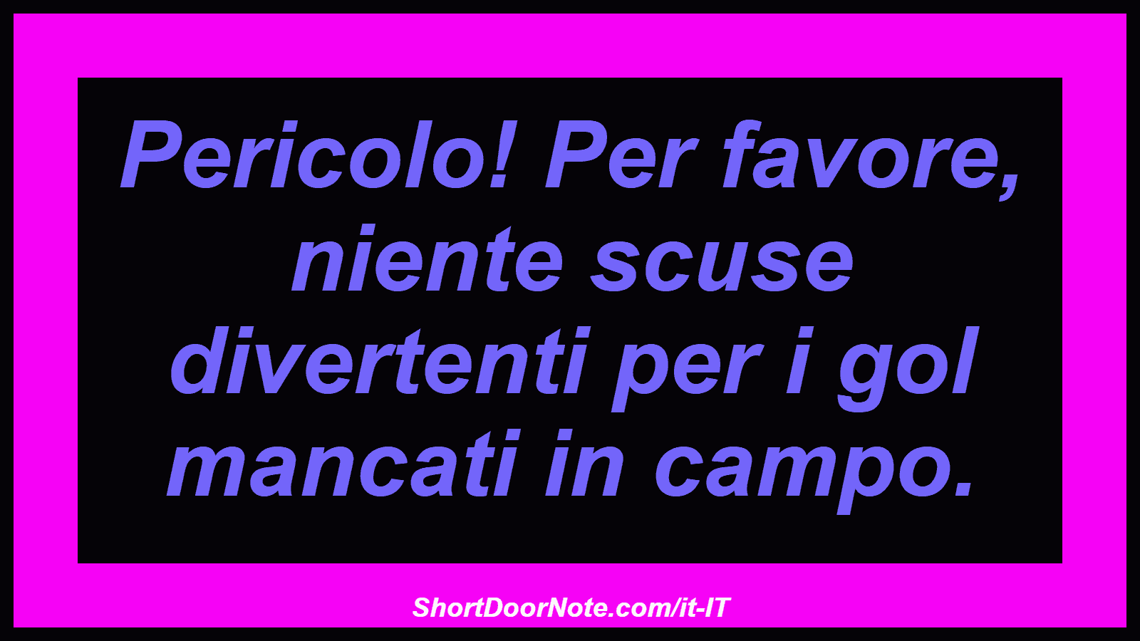 Pericolo! Per favore, niente scuse divertenti per i gol mancati in campo.
