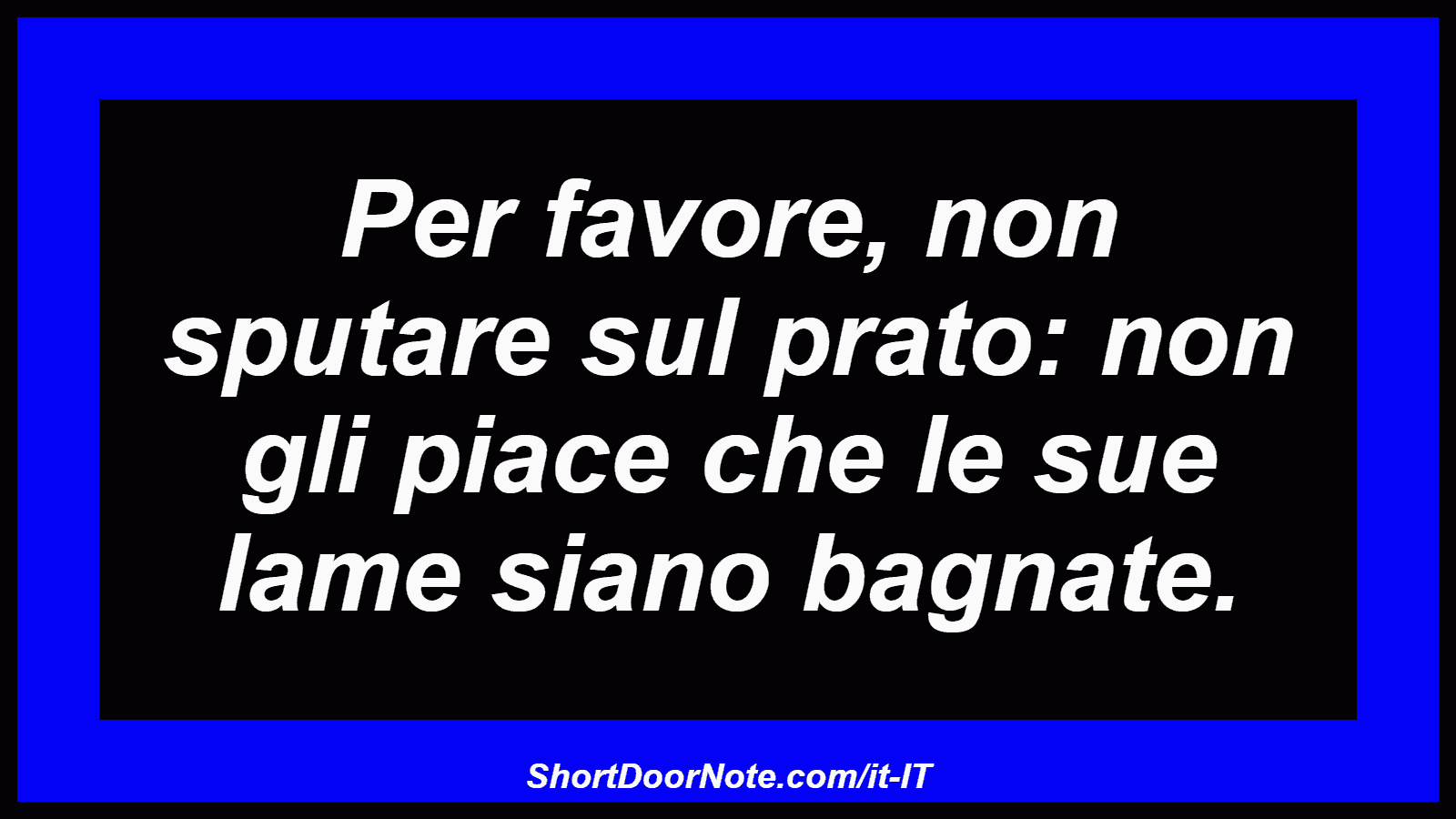 Per favore, non sputare sul prato: non gli piace che le sue lame siano bagnate.
