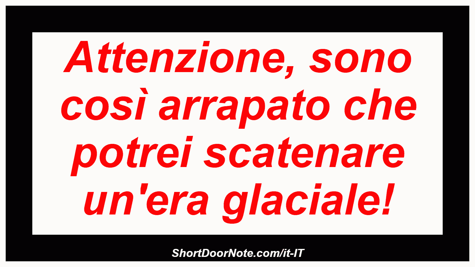 Attenzione, sono così arrapato che potrei scatenare un'era glaciale!
