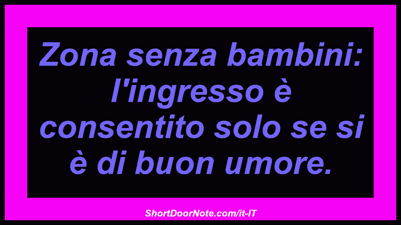 Zona senza bambini: l'ingresso è consentito solo se si è di buon umore.
