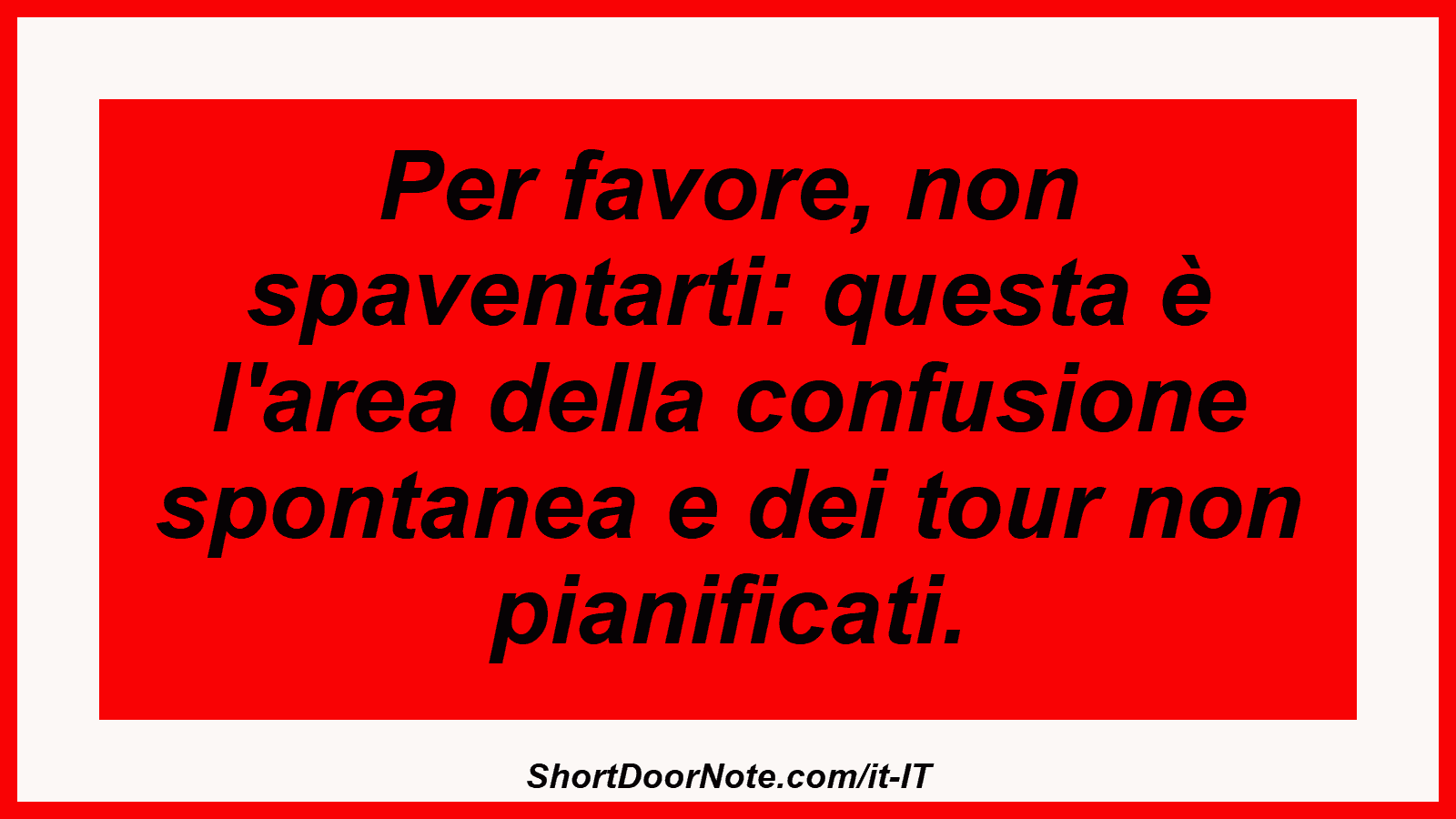 Per favore, non spaventarti: questa è l'area della confusione spontanea e dei tour non pianificati.
