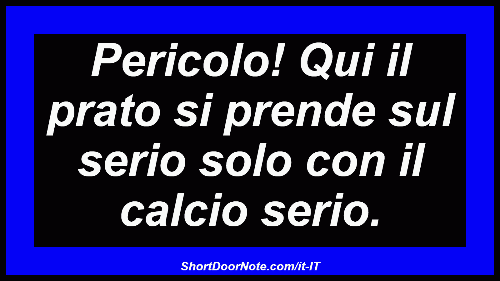 Pericolo! Qui il prato si prende sul serio solo con il calcio serio.
