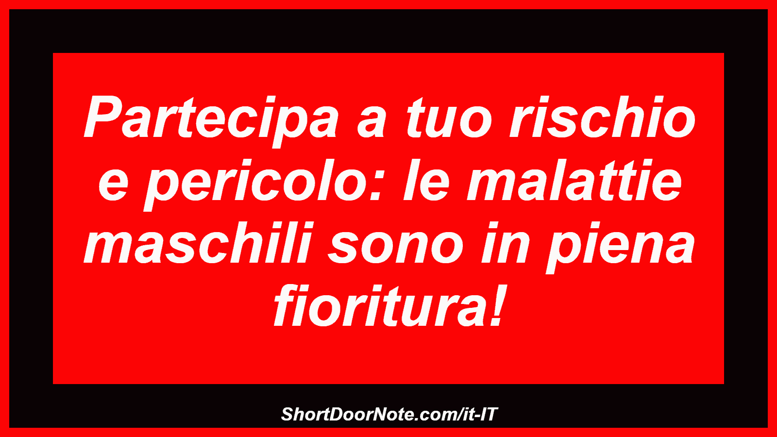 Partecipa a tuo rischio e pericolo: le malattie maschili sono in piena fioritura!
