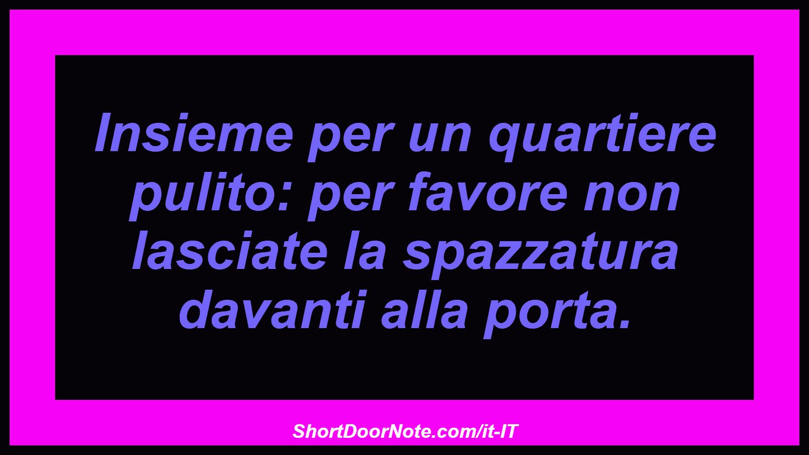 Insieme per un quartiere pulito: per favore non lasciate la spazzatura davanti alla porta.
