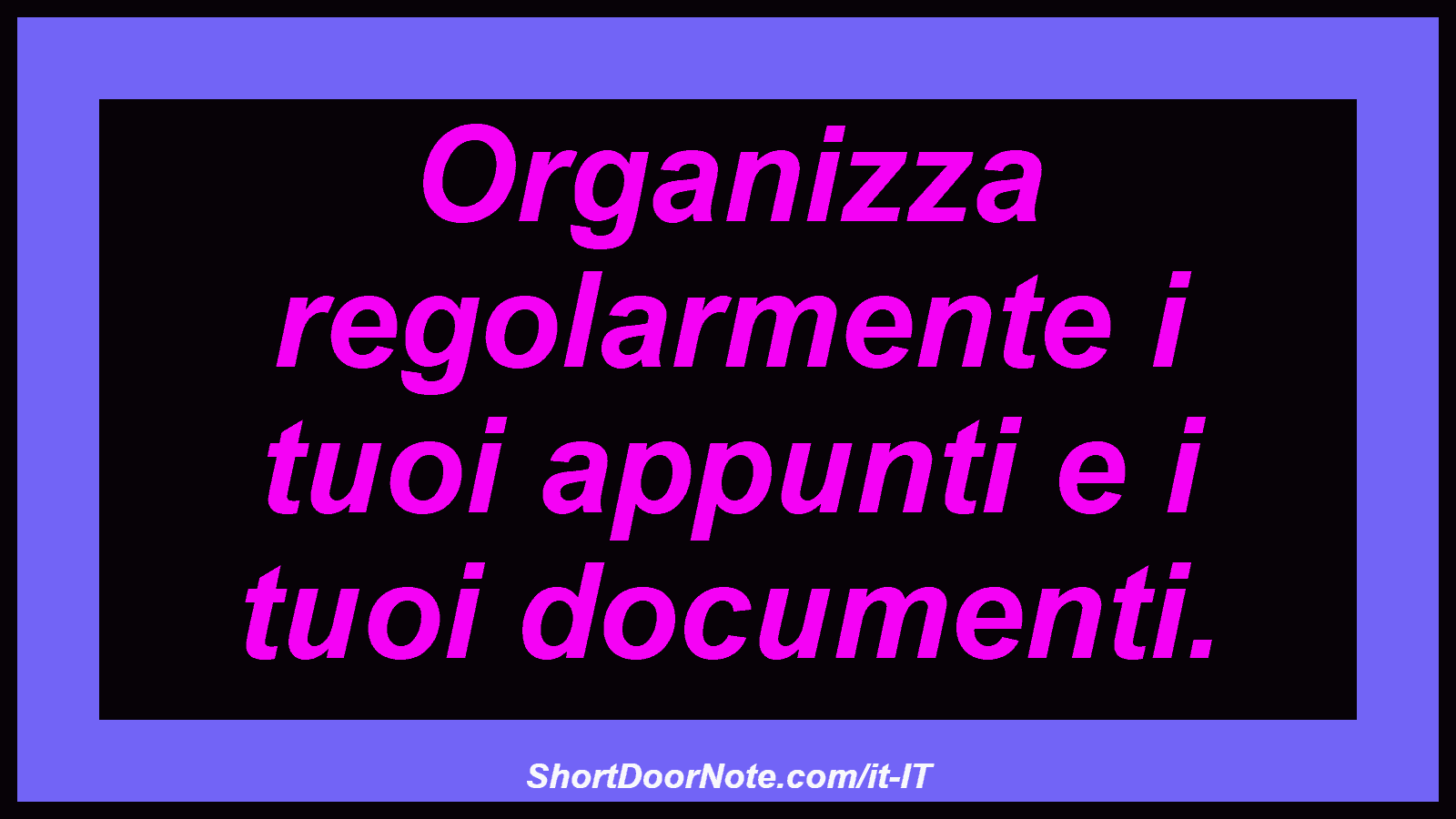 Organizza regolarmente i tuoi appunti e i tuoi documenti.
