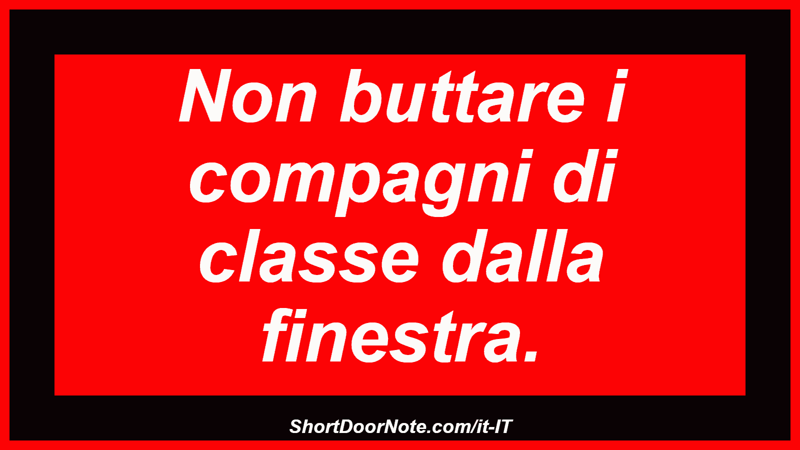 Non buttare i compagni di classe dalla finestra.
