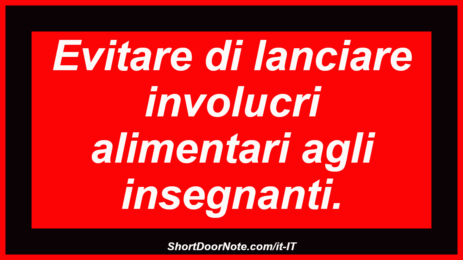 Evitare di lanciare involucri alimentari agli insegnanti.
