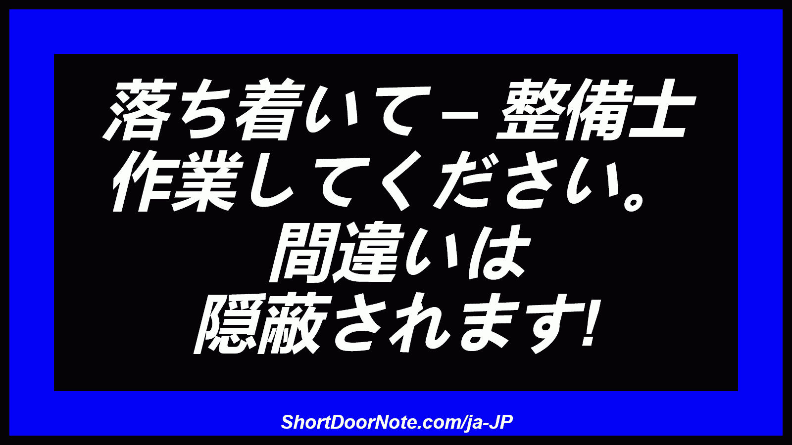 落ち着いて – 整備士 作業してください。 間違いは 隠蔽されます!
