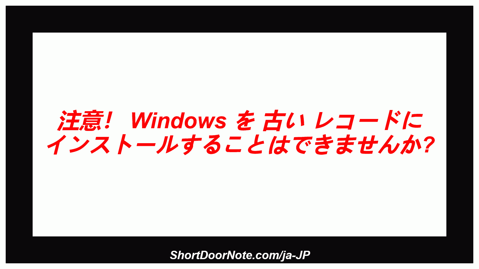 注意！ Windows を 古い レコードに インストールすることはできませんか?
