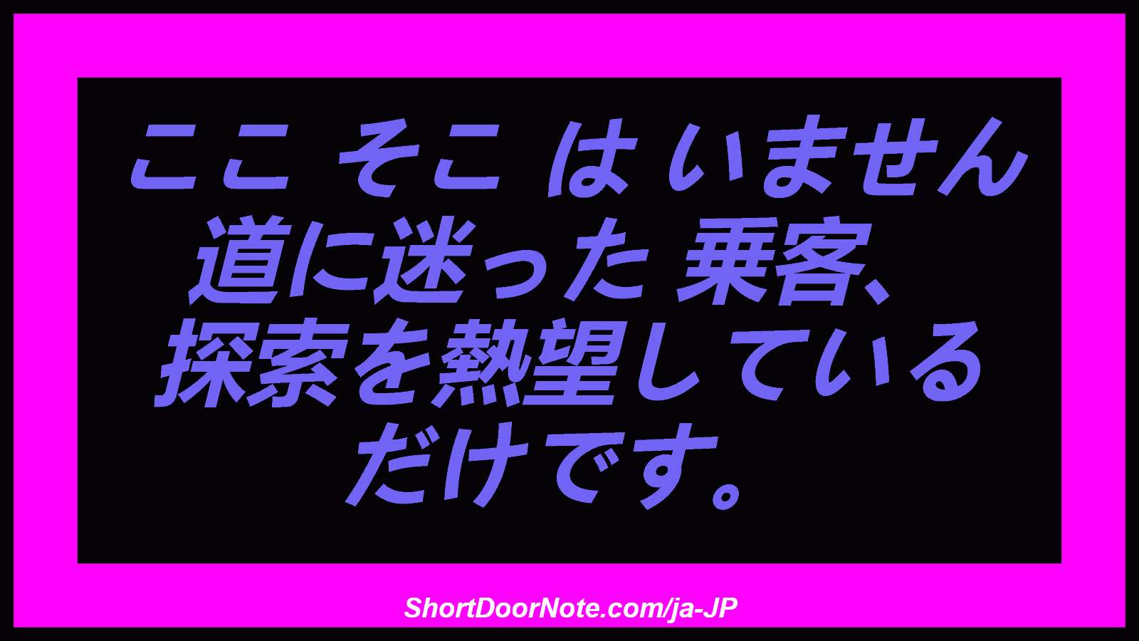 ここ そこ は いません 道に迷った 乗客、 探索を熱望している だけです。
