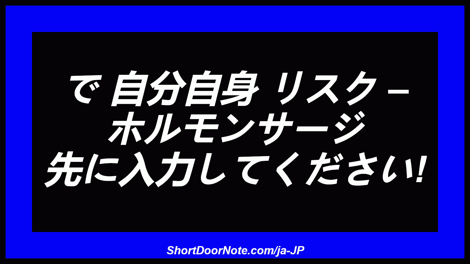 で 自分自身 リスク – ホルモンサージ 先に入力してください!
