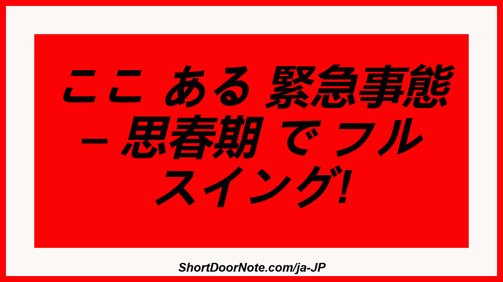 ここ ある 緊急事態 – 思春期 で フル スイング!
