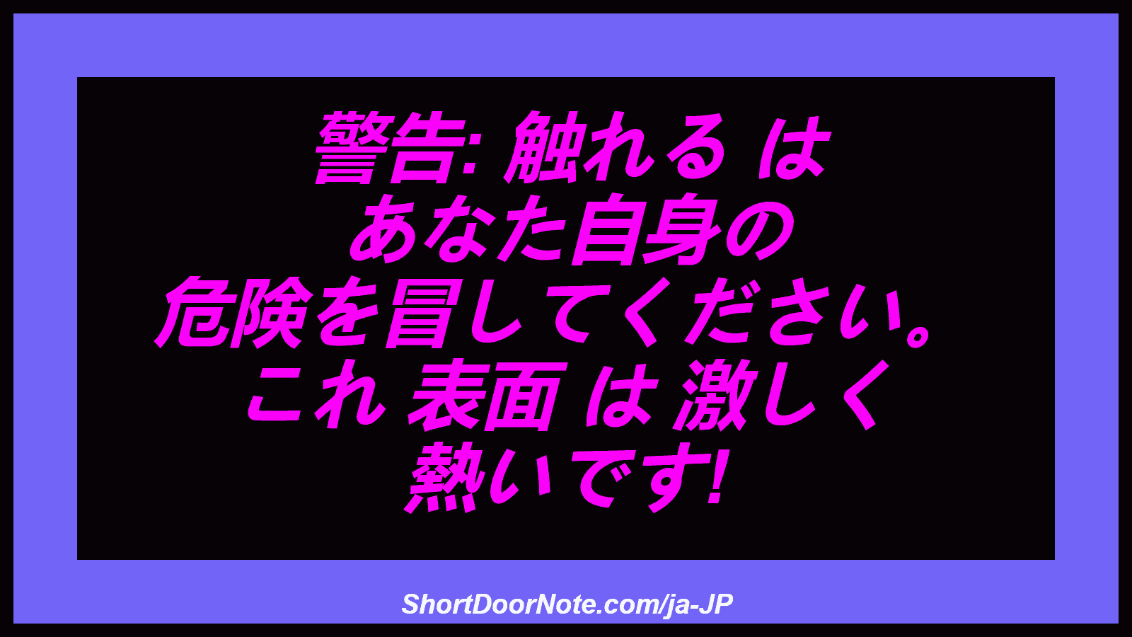 警告: 触れる は あなた自身の 危険を冒してください。 これ 表面 は 激しく 熱いです!
