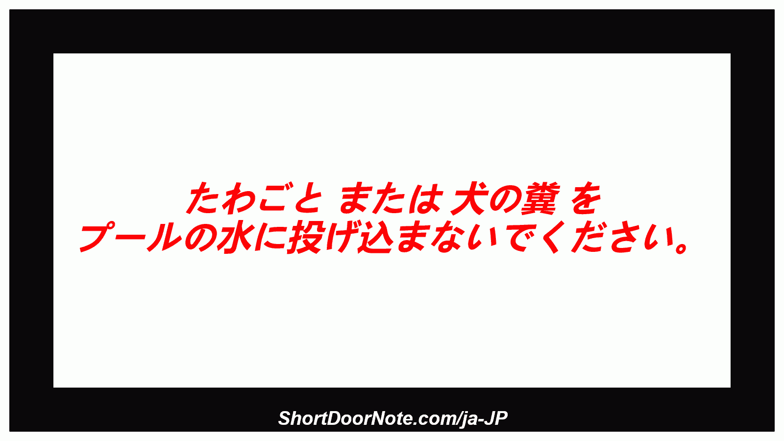 たわごと または 犬の糞 を プールの水に投げ込まないでください。
