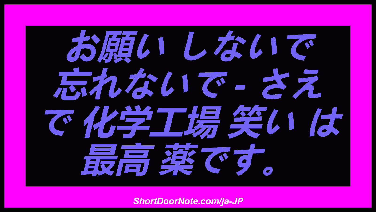 お願い しないで 忘れないで - さえ で 化学工場 笑い は 最高 薬です。
