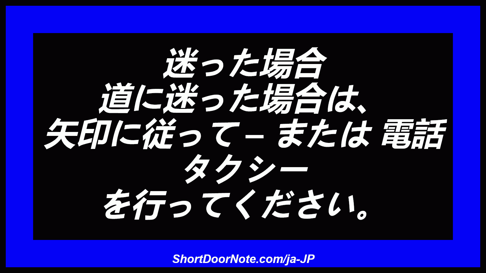 迷った場合 道に迷った場合は、 矢印に従って – または 電話 タクシー を行ってください。
