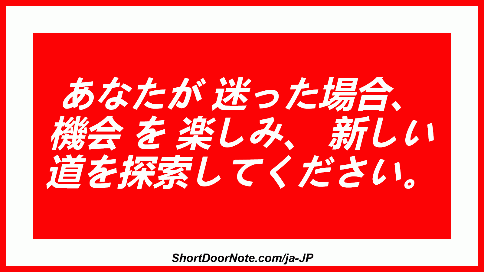 あなたが 迷った場合、 機会 を 楽しみ、 新しい 道を探索してください。
