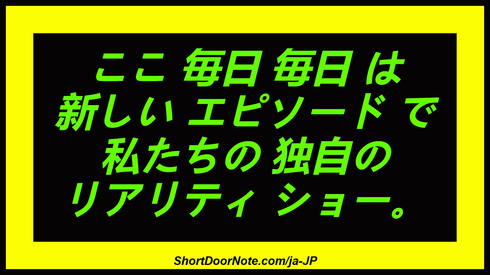 ここ 毎日 毎日 は 新しい エピソード で 私たちの 独自の リアリティ ショー。
