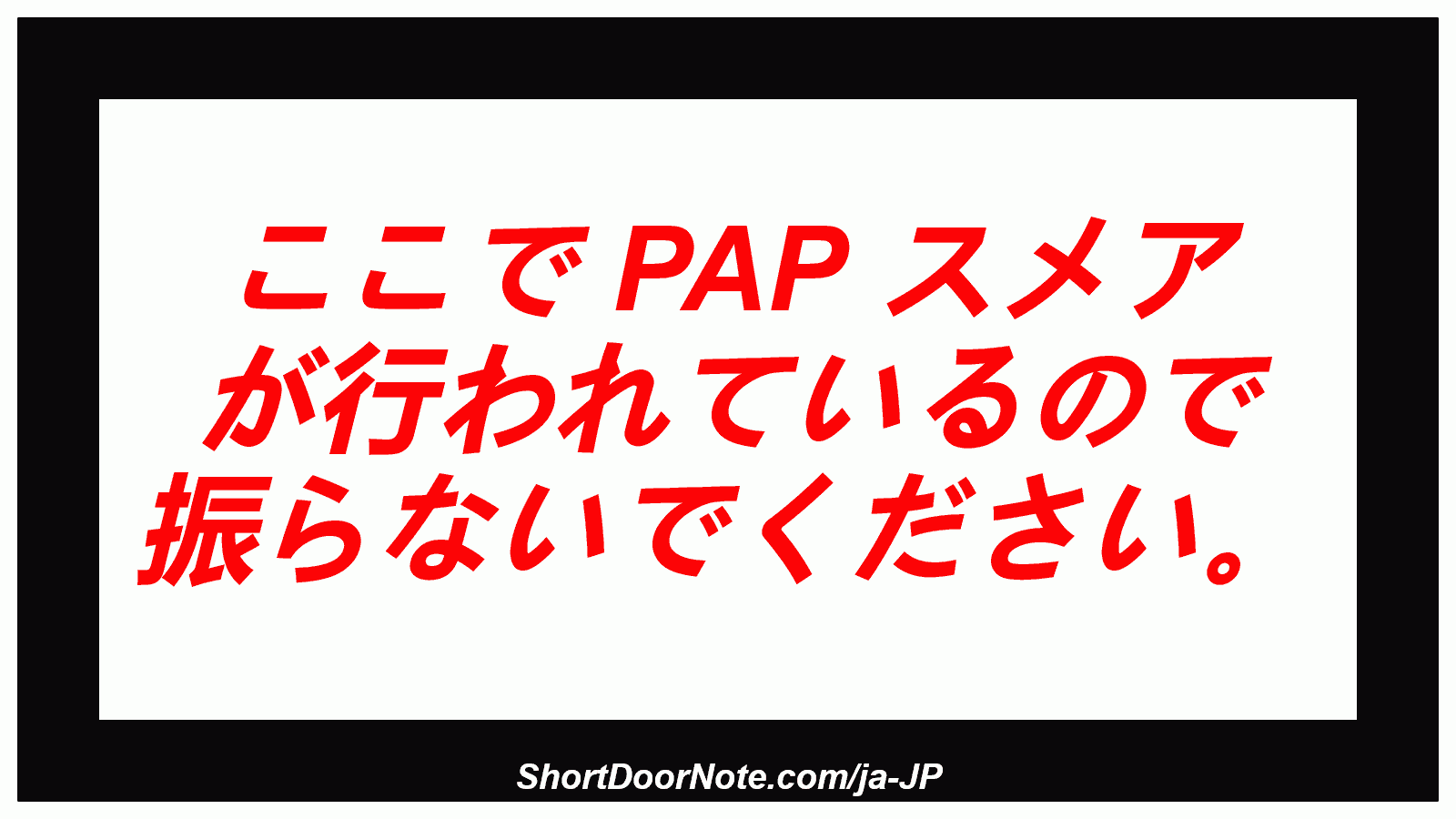 ここで PAP スメア が行われているので 振らないでください。
