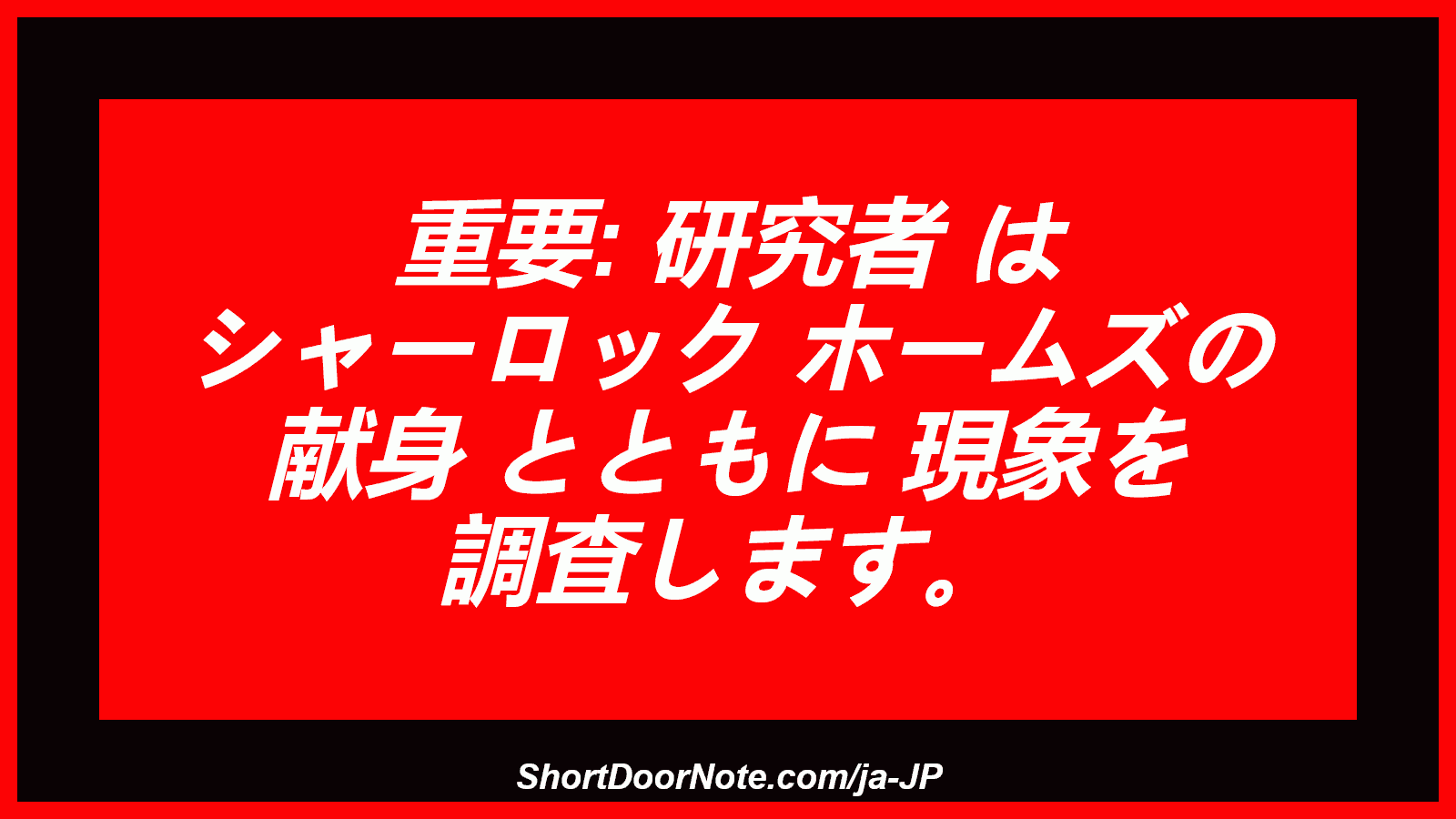 重要: 研究者 は シャーロック ホームズの 献身 とともに 現象を 調査します。
