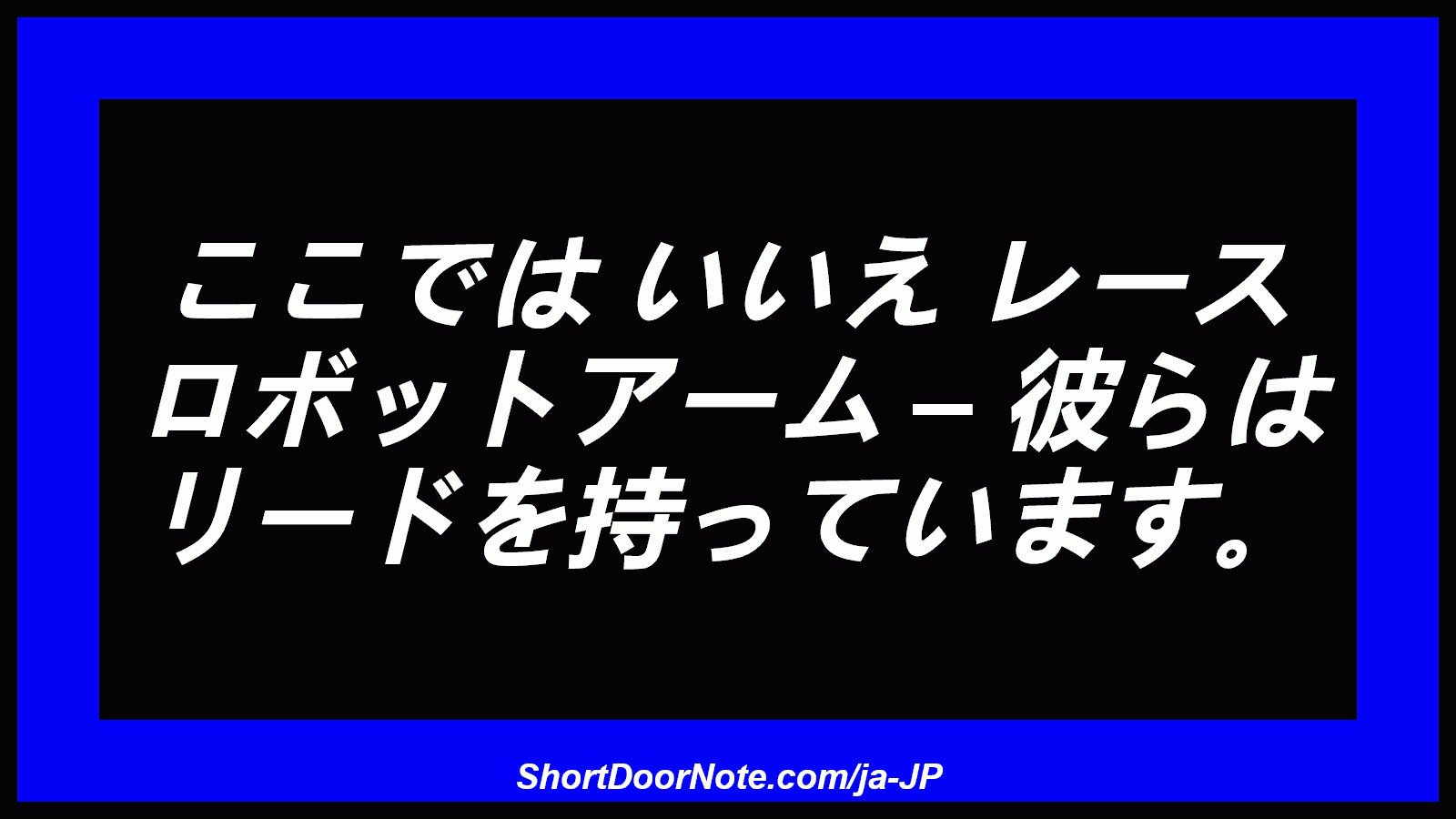 ここでは いいえ レース ロボットアーム – 彼らは リードを持っています。
