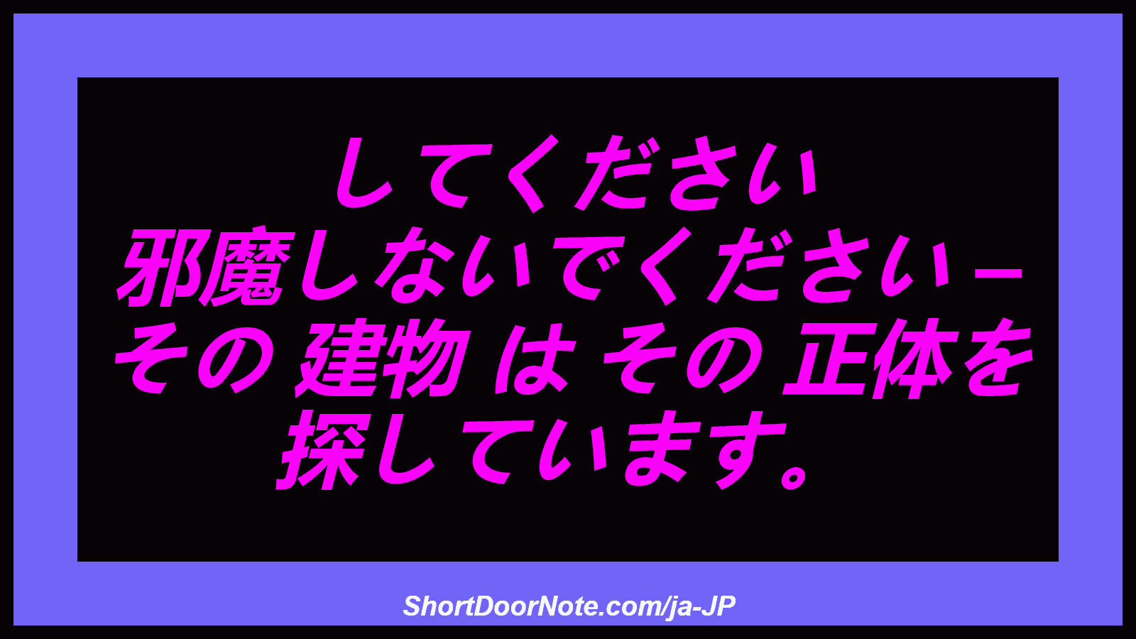 してください 邪魔しないでください – その 建物 は その 正体を 探しています。
