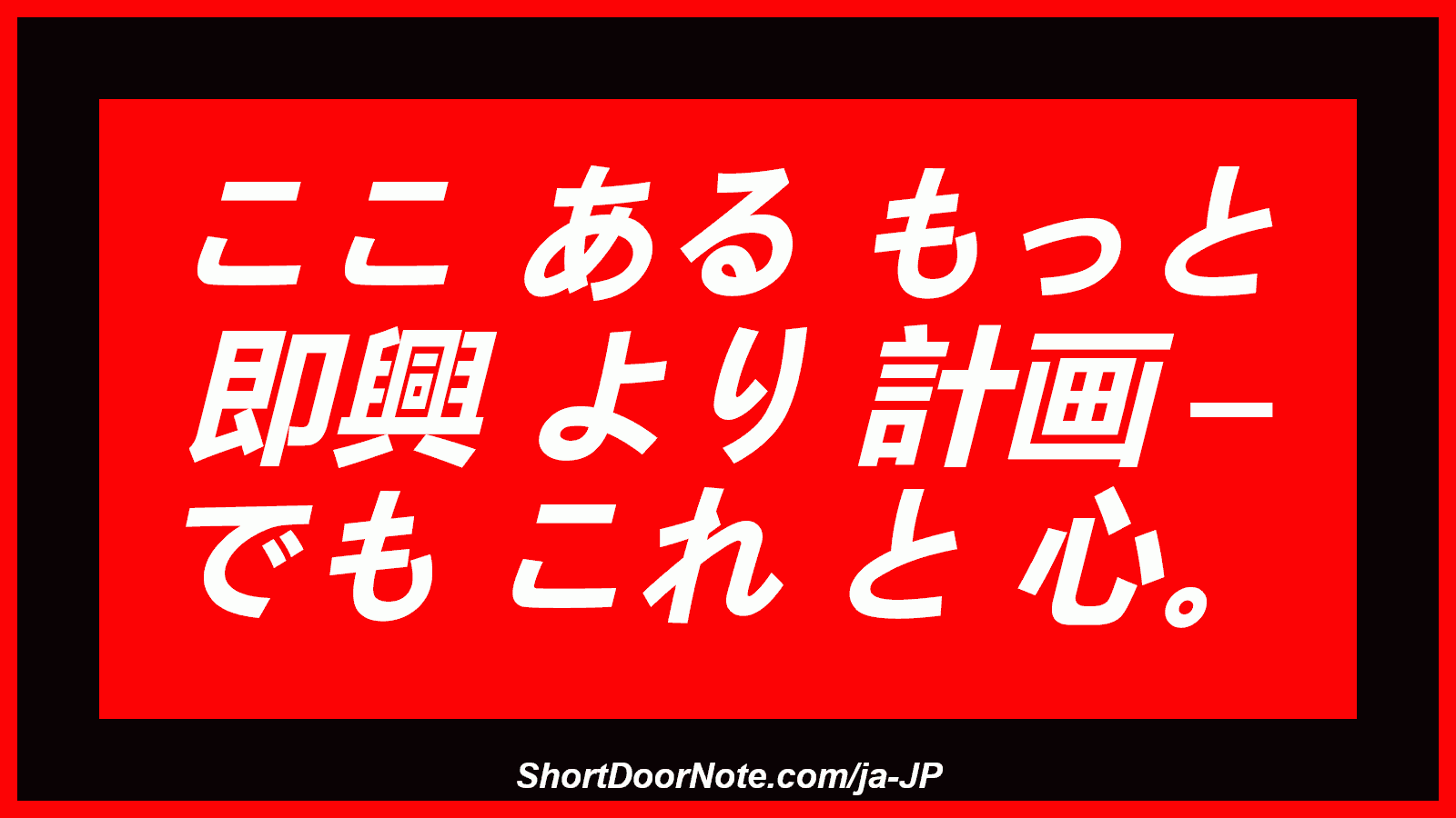 ここ ある もっと 即興 より 計画 – でも これ と 心。
