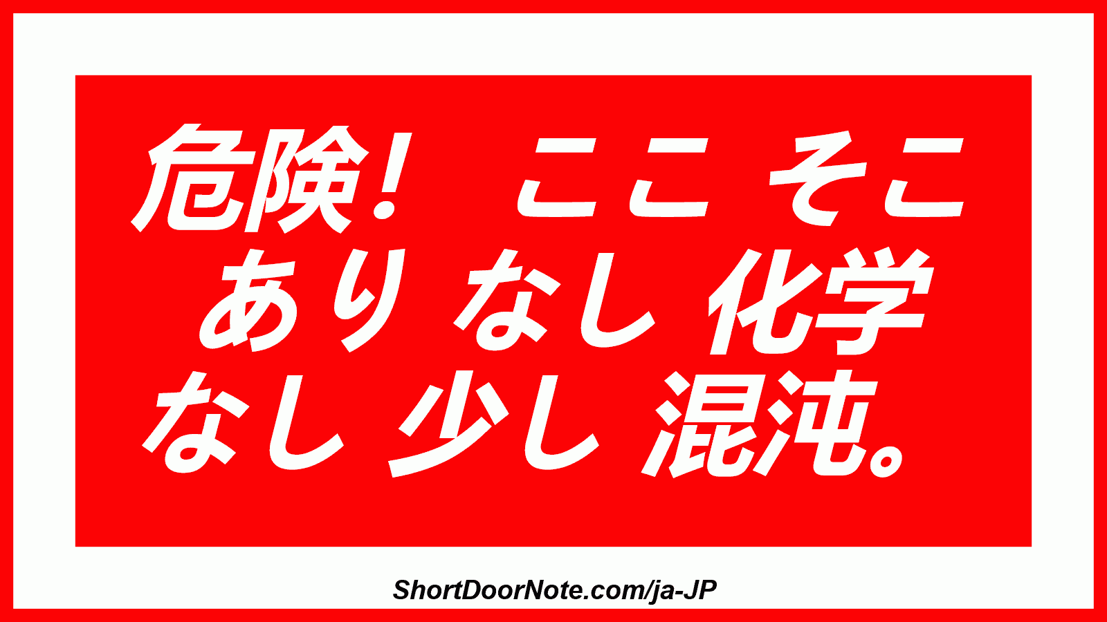 危険！ ここ そこ あり なし 化学 なし 少し 混沌。
