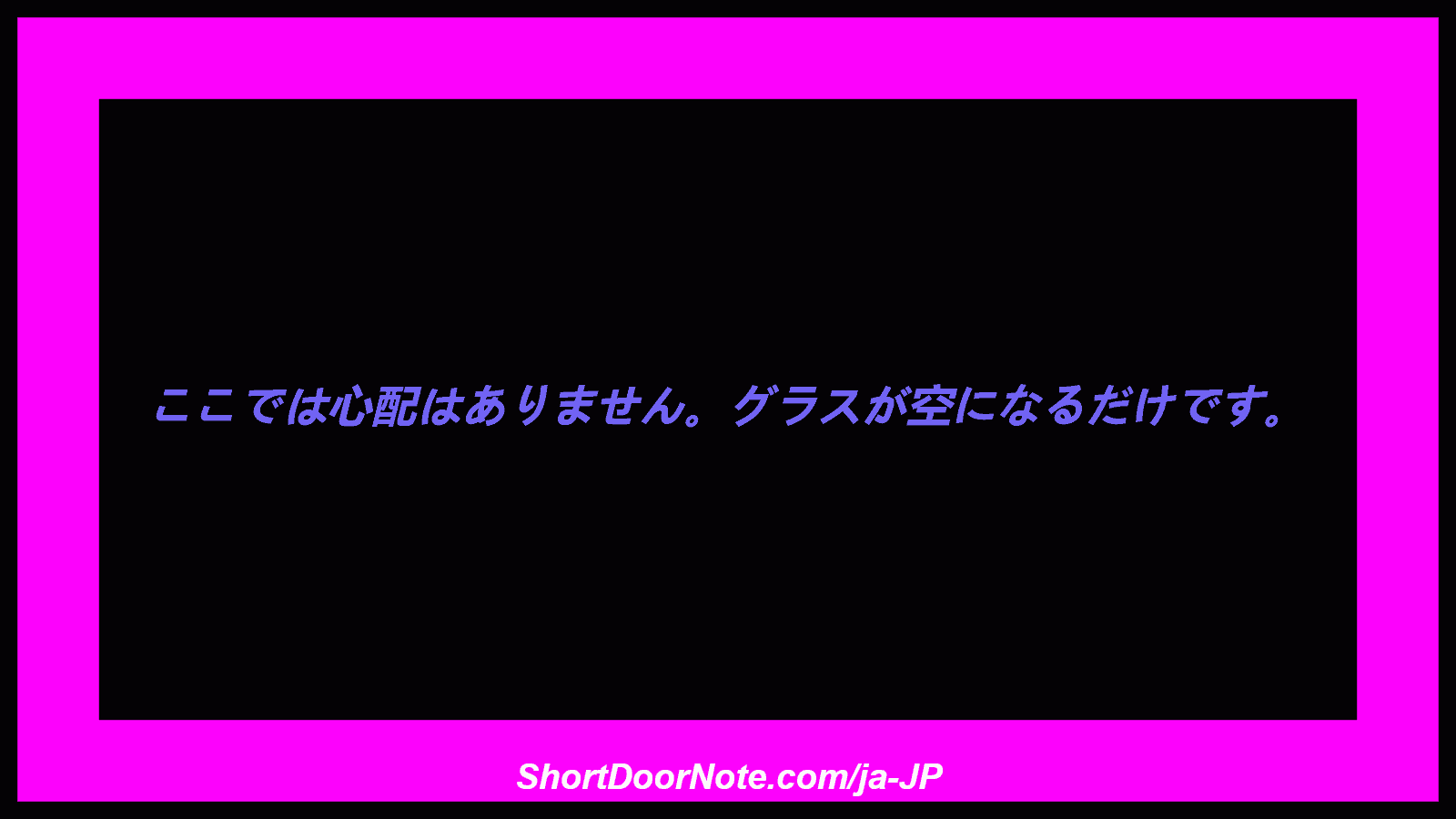 ここでは心配はありません。グラスが空になるだけです。
