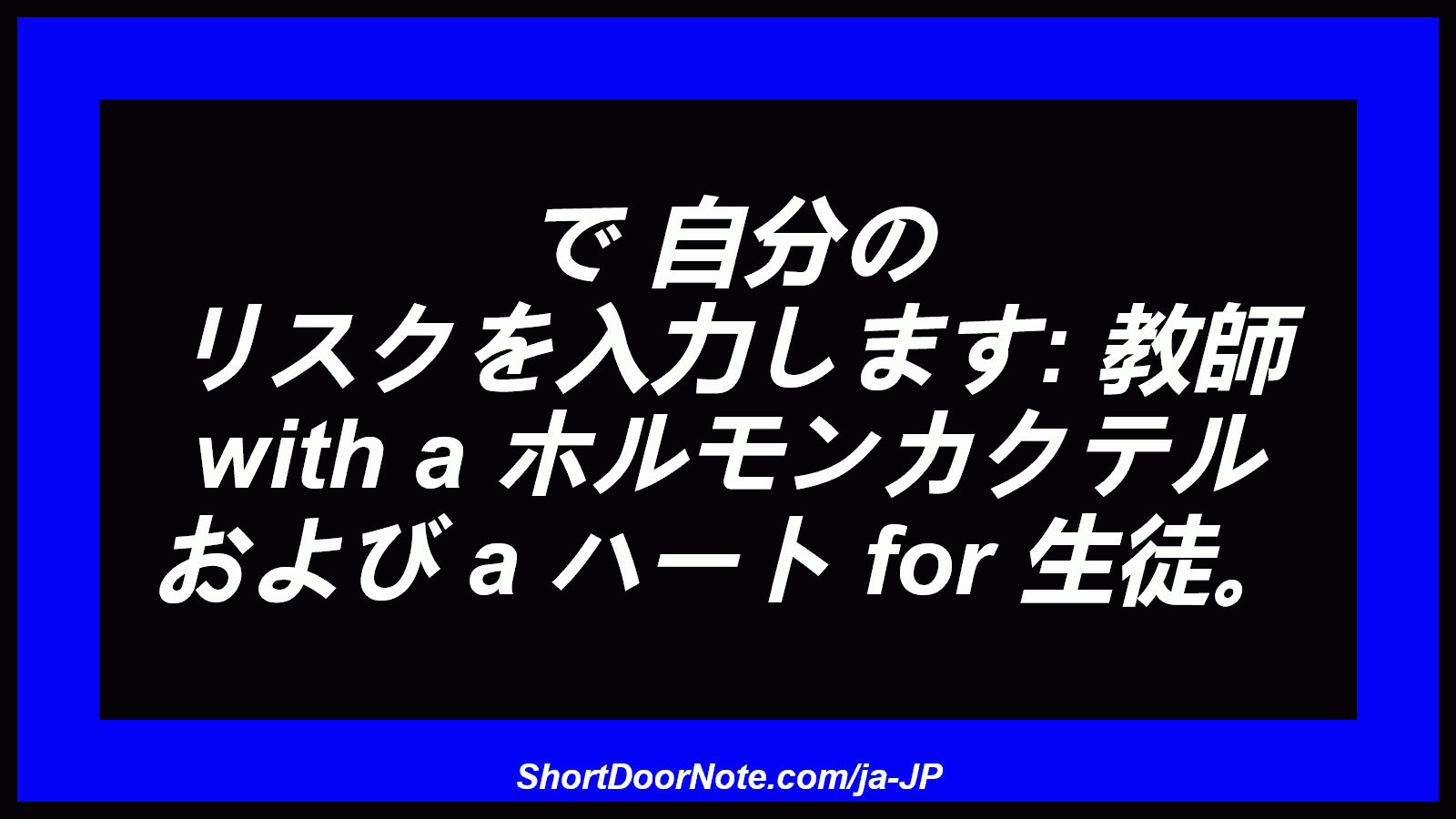 で 自分の リスクを入力します: 教師 with a ホルモンカクテル および a ハート for 生徒。

