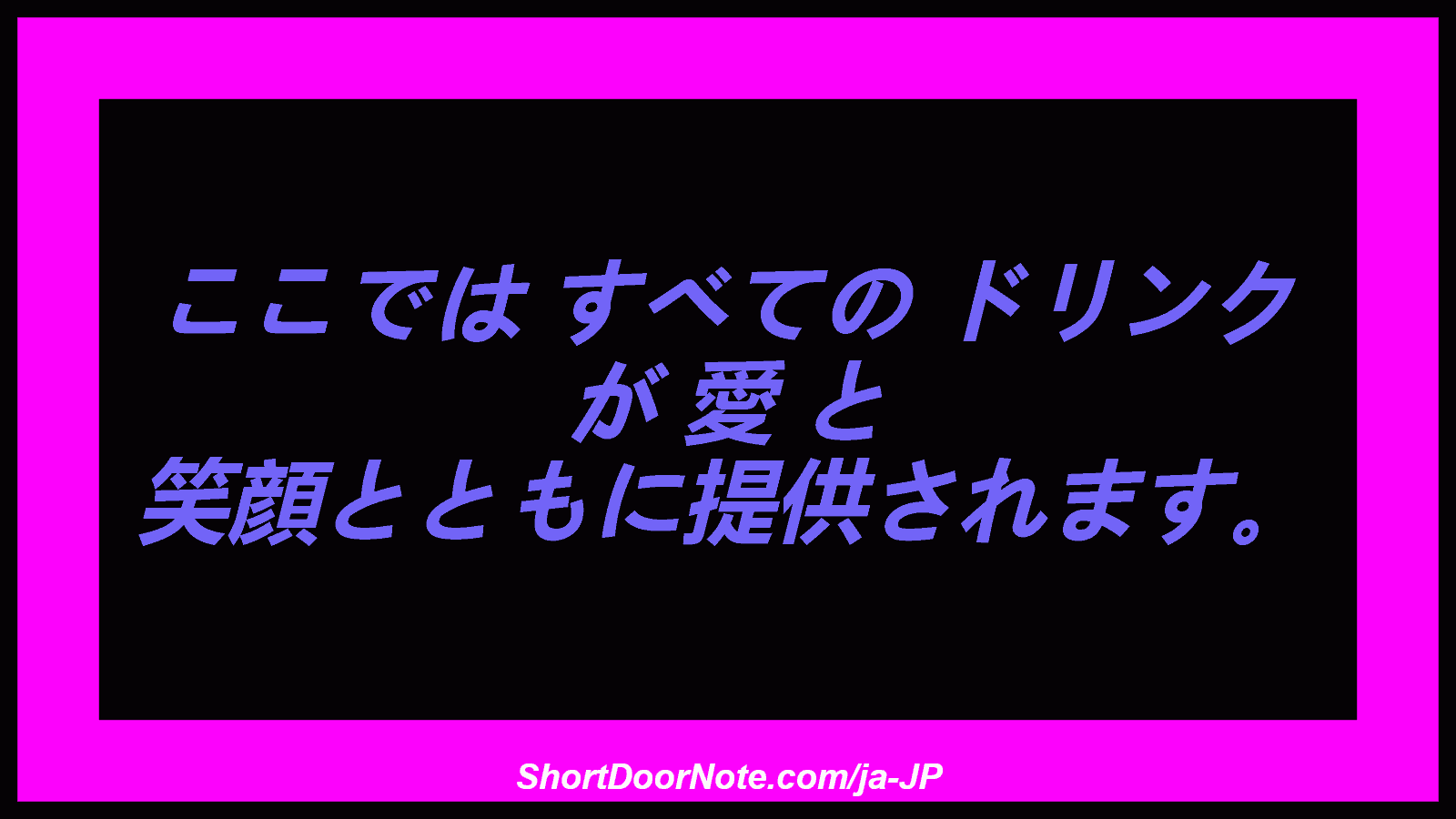 ここでは すべての ドリンク が 愛 と 笑顔とともに提供されます。
