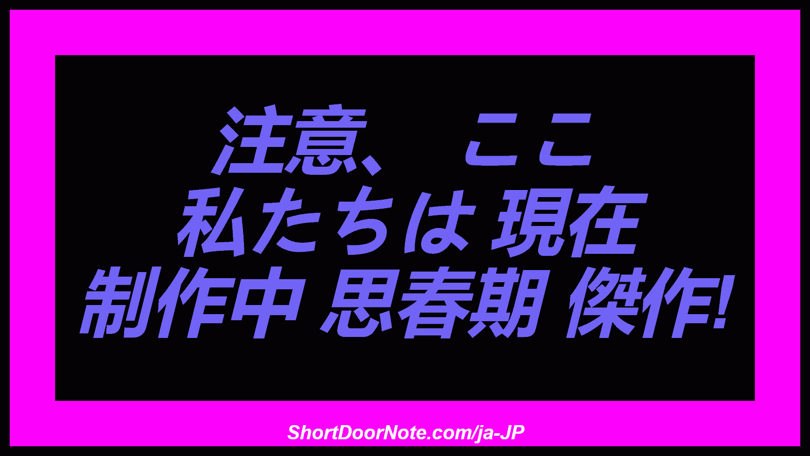 注意、 ここ 私たちは 現在 制作中 思春期 傑作!
