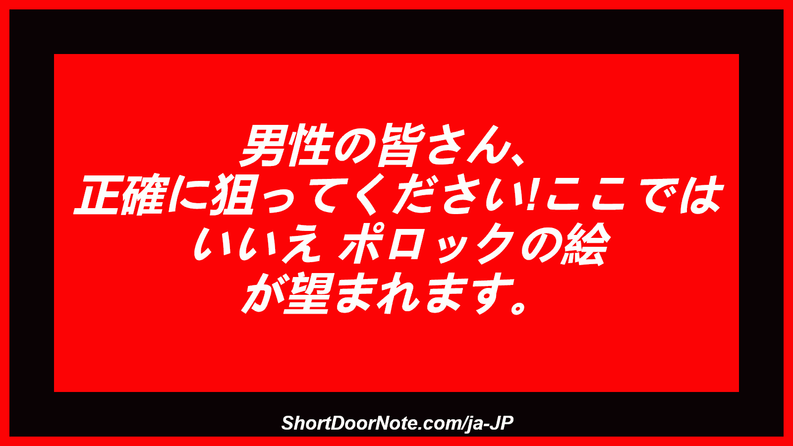 男性の皆さん、 正確に狙ってください!ここでは いいえ ポロックの絵 が望まれます。
