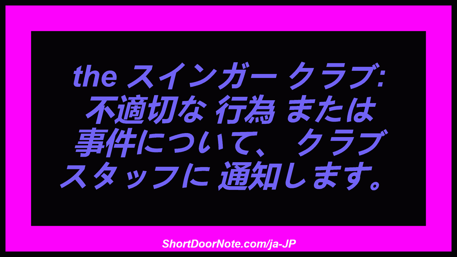 the スインガー クラブ: 不適切な 行為 または 事件について、 クラブ スタッフに 通知します。
