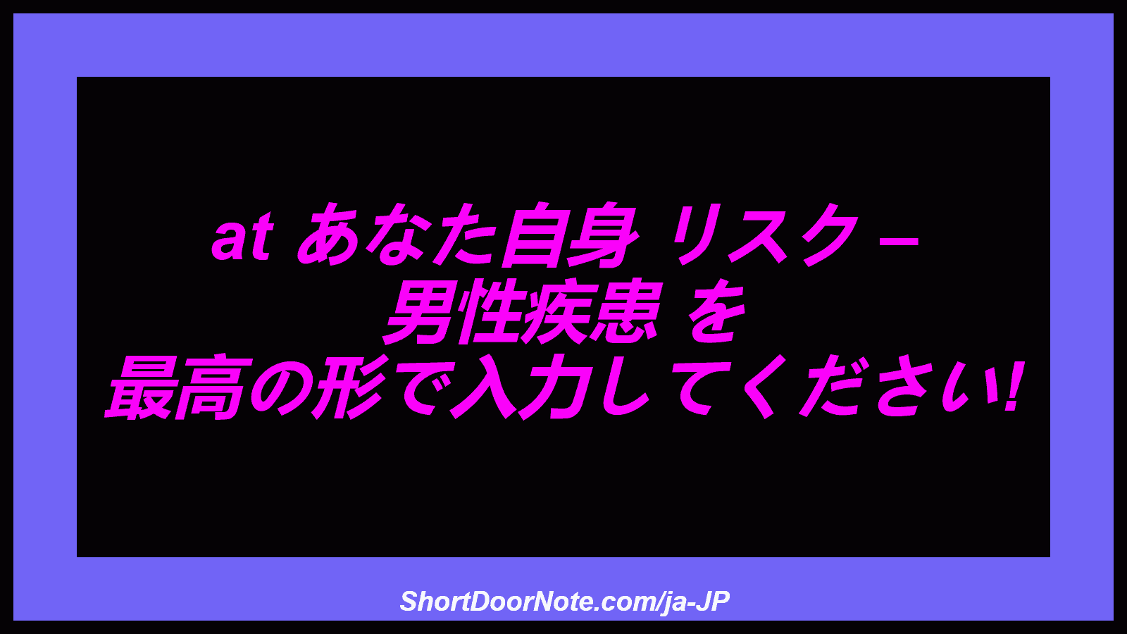 at あなた自身 リスク – 男性疾患 を 最高の形で入力してください!
