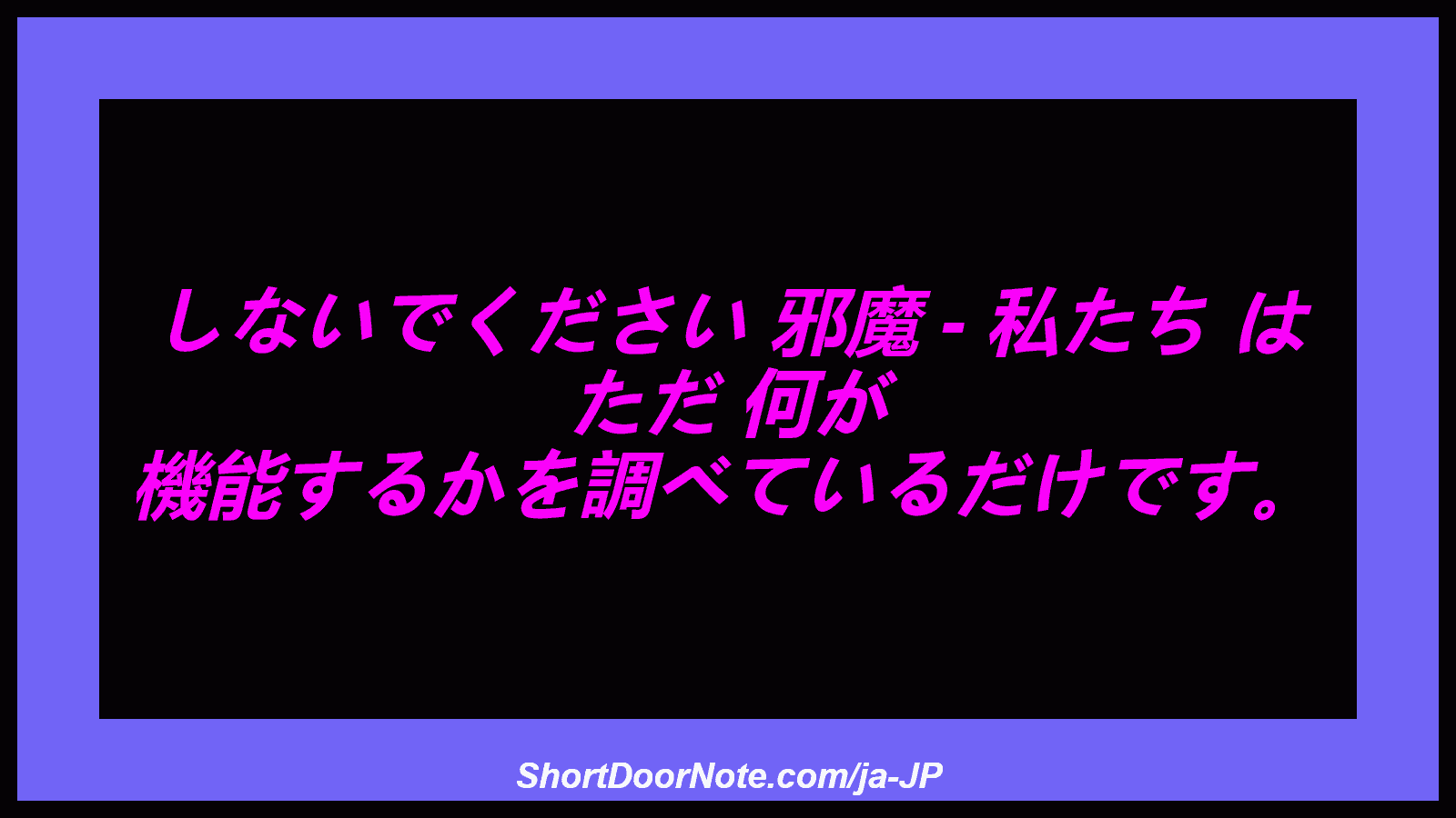 しないでください 邪魔 - 私たち は ただ 何が 機能するかを調べているだけです。
