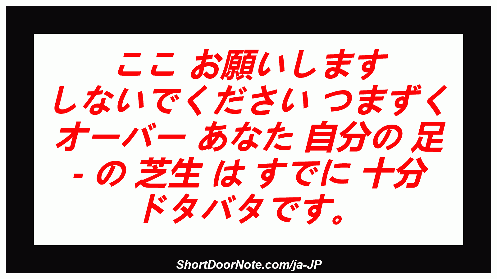 ここ お願いします しないでください つまずく オーバー あなた 自分の 足 - の 芝生 は すでに 十分 ドタバタです。

