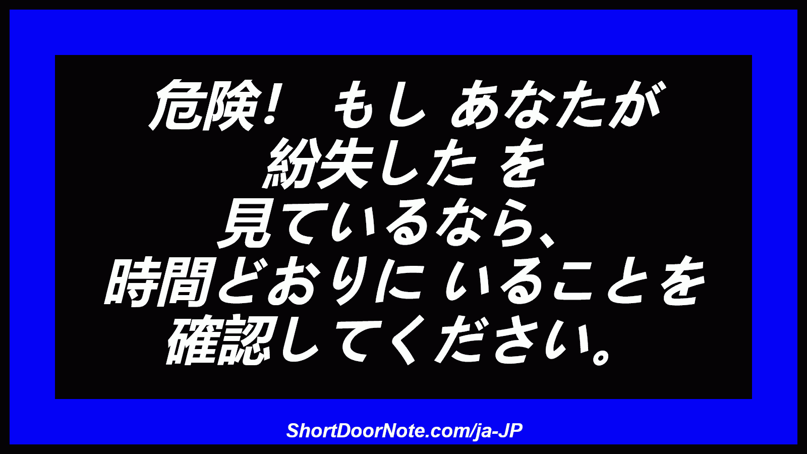 危険！ もし あなたが 紛失した を 見ているなら、 時間どおりに いることを 確認してください。
