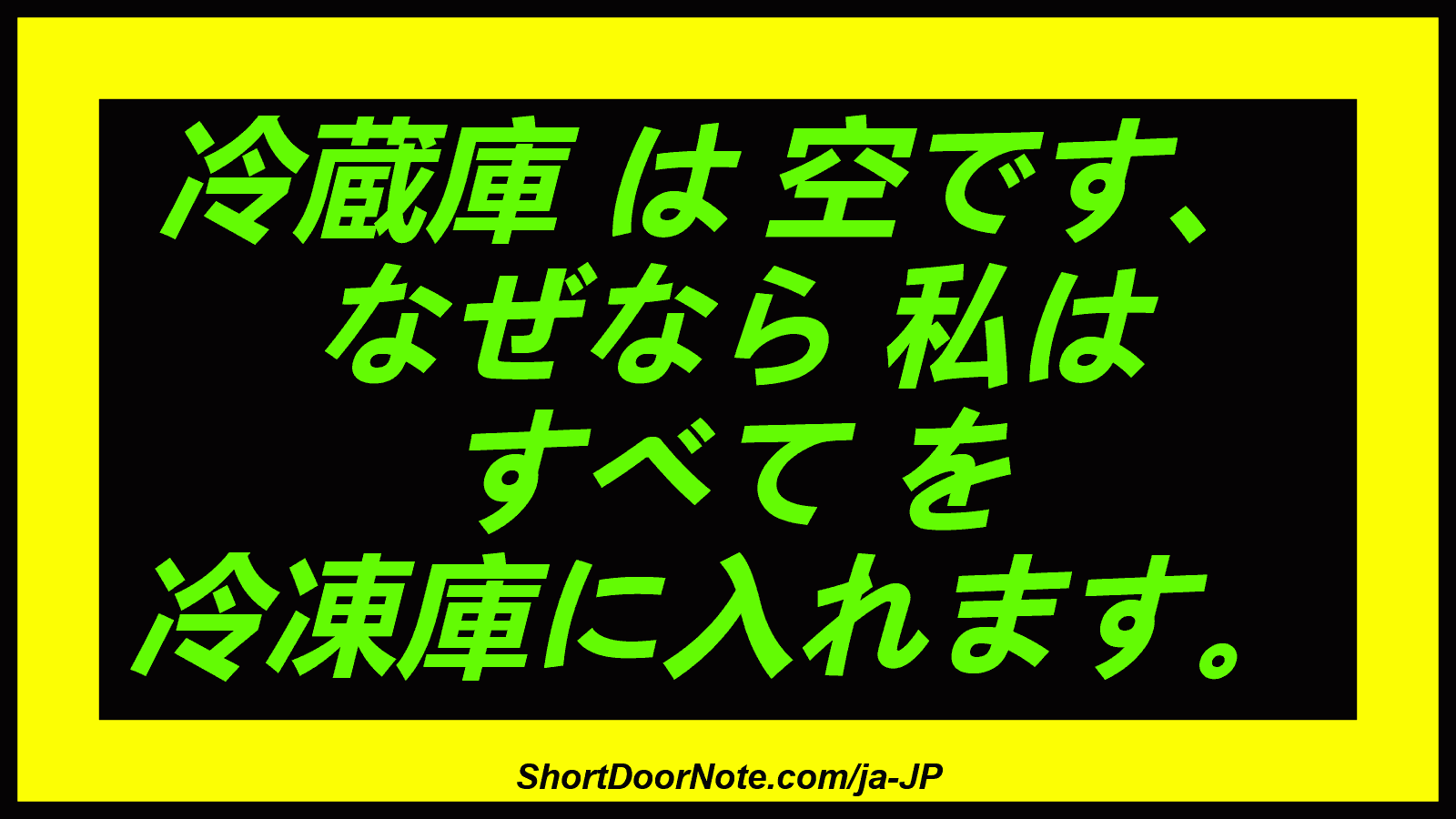 冷蔵庫 は 空です、 なぜなら 私は すべて を 冷凍庫に入れます。
