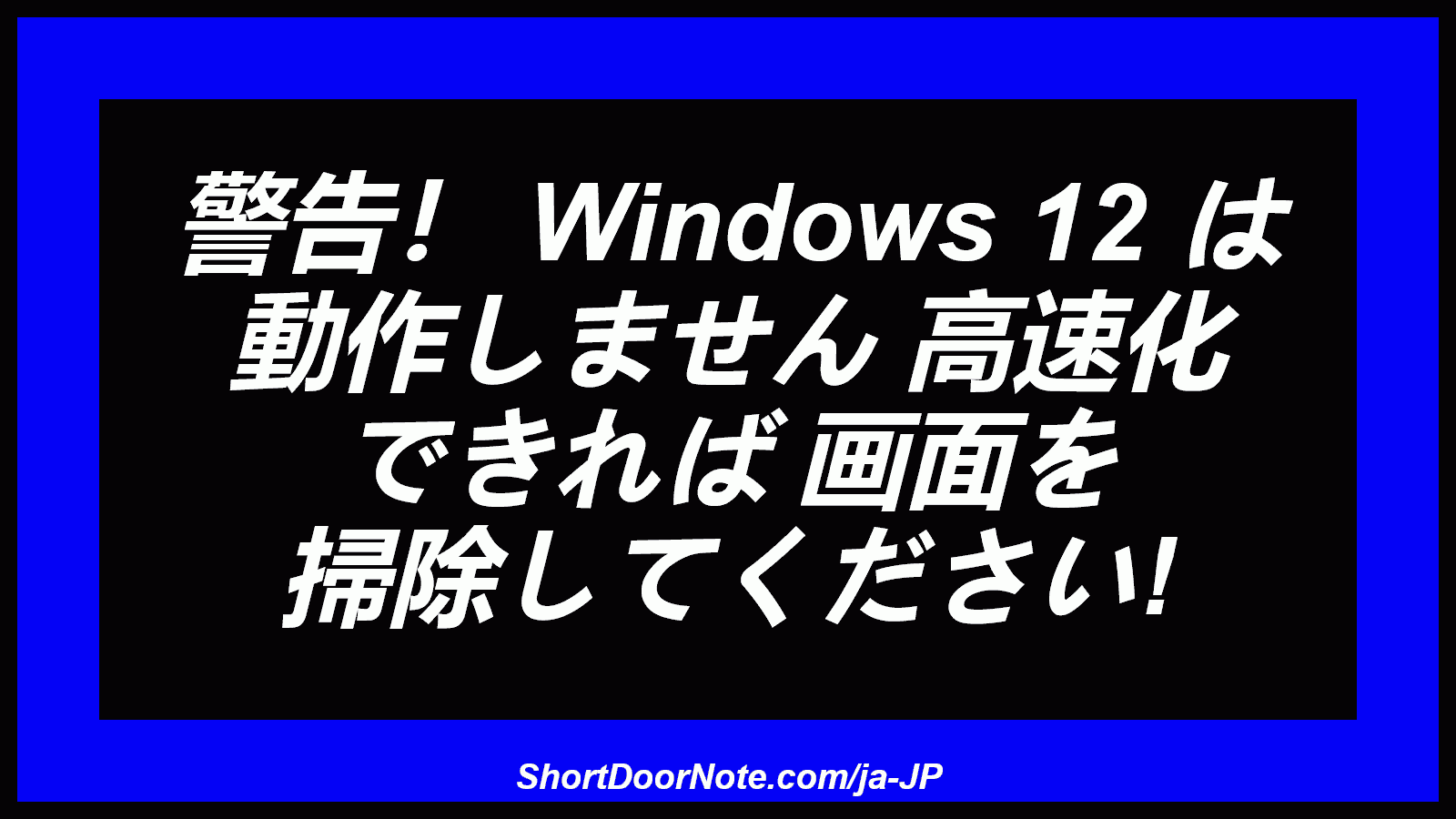 警告！ Windows 12 は 動作しません 高速化 できれば 画面を 掃除してください!
