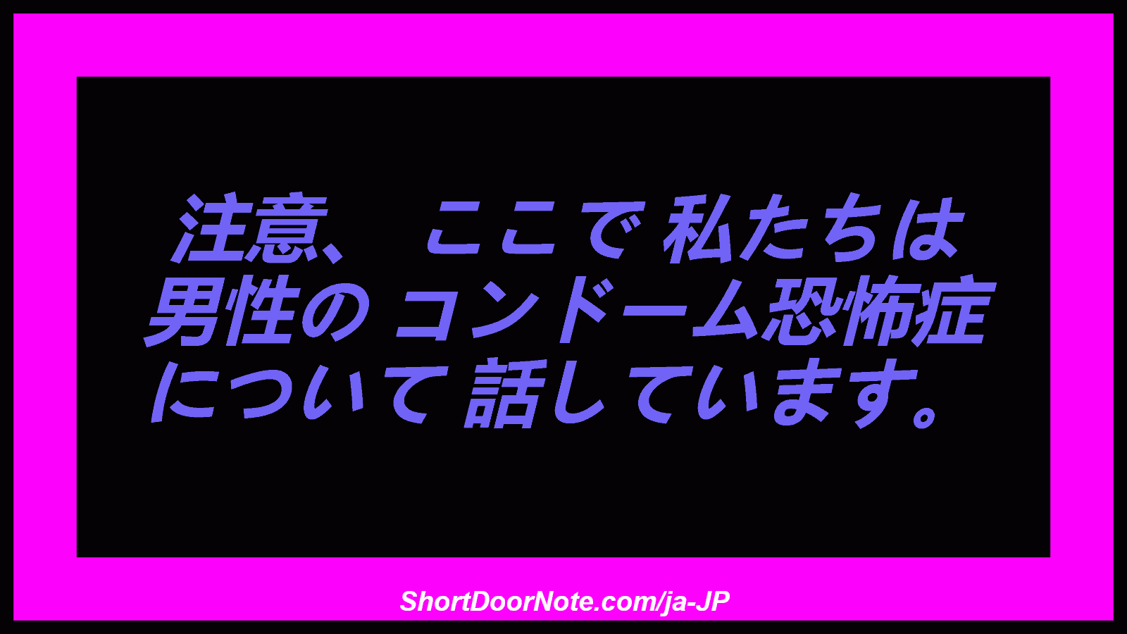 注意、 ここで 私たちは 男性の コンドーム恐怖症 について 話しています。
