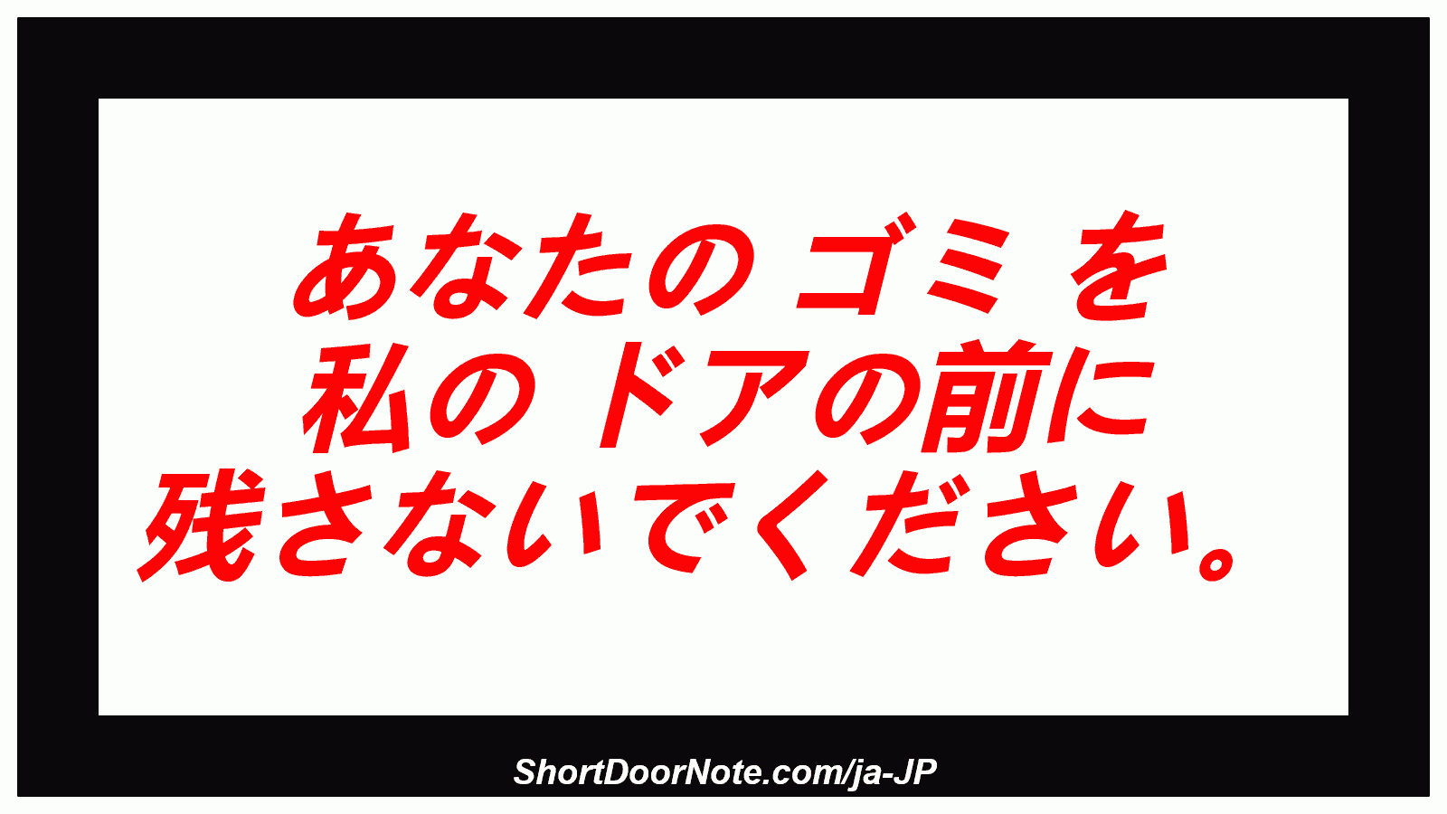  あなたの ゴミ を 私の ドアの前に 残さないでください。
