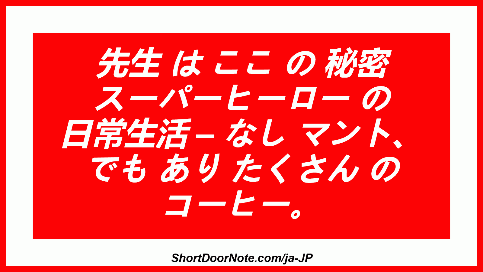 先生 は ここ の 秘密 スーパーヒーロー の 日常生活 – なし マント、 でも あり たくさん の コーヒー。
